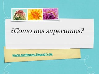 ¿Como nos superamos?   www.aaatinnova.blogspot.com 