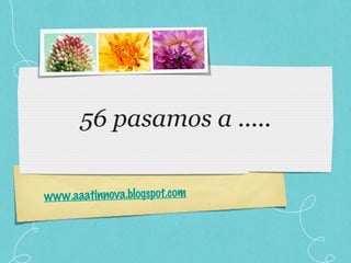 56 pasamos a ..... www.aaatinnova.blogspot.com 