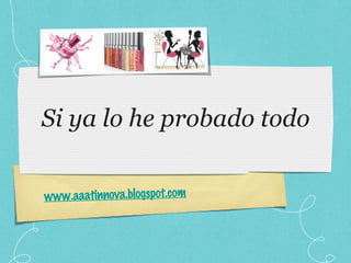 Si ya lo he probado todo www.aaatinnova.blogspot.com 