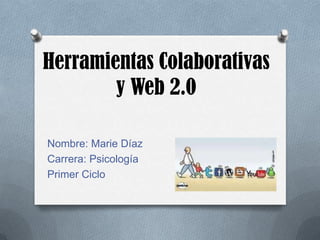 Herramientas Colaborativas
        y Web 2.0

Nombre: Marie Díaz
Carrera: Psicología
Primer Ciclo
 