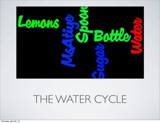 THE WATER CYCLE
Thursday, April 25, 13
 