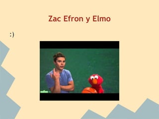 Zac Efron y Elmo
:)
 