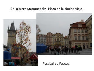 En la plaza Staromenska. Plaza de la ciudad vieja.

Festival de Pascua.

 