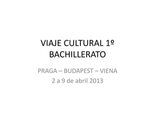 VIAJE CULTURAL 1º
BACHILLERATO
PRAGA – BUDAPEST – VIENA
2 a 9 de abril 2013

 