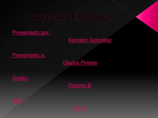 Presentado por:
Karolain González
Presentado a:
Gladys Pineda
Grado:
Decimo B
Año:
2014
 