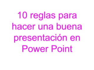 10 reglas para 
hacer una buena 
presentación en 
Power Point 
 