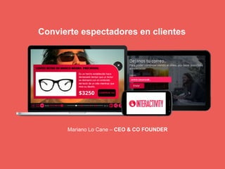 Mariano Lo Cane – CEO & CO FOUNDER
Convierte espectadores en clientes
 