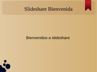 Slideshare Bienvenida
Bienvenidos a slideshare
 