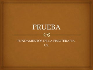 FUNDAMENTOS DE LA FISIOTERAPIA.
US.
 