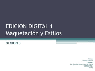 EDICION DIGITAL 1
Maquetación y Estilos
Curso:
Diseño Editorial
Docente:
Lic. Jennifer López-Luza De Olarte
SEMESTRE:
2014-I
SESION 6
 