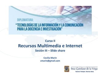 Curso II
Recursos Multimedia e Internet
Sesión III – Slide share
Cecilia Marin
cmarin@gmail.com
 