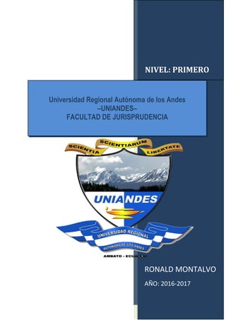 NIVEL: PRIMERO
RONALD MONTALVO
AÑO: 2016-2017
Universidad Regional Autónoma de los Andes
–UNIANDES–
FACULTAD DE JURISPRUDENCIA
 