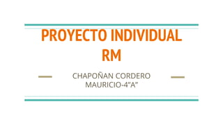PROYECTO INDIVIDUAL
RM
CHAPOÑAN CORDERO
MAURICIO-4”A”
 