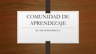 COMUNIDAD DE
APRENDIZAJE
BY: AMY MONTESDEOCA
 