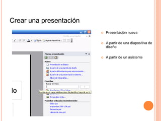 Crear una presentación
 Presentación nueva
 A partir de una diapositiva de
diseño
 A partir de un asistente
 
