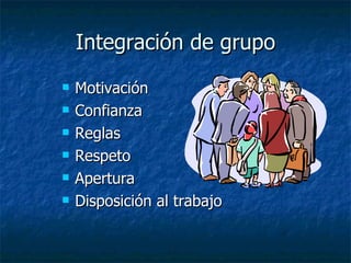 Integración de grupo Motivación Confianza Reglas Respeto Apertura Disposición al trabajo 