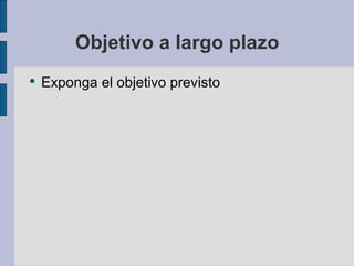 Objetivo a largo plazo Exponga el objetivo previsto 