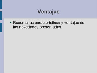 Ventajas Resuma las características y ventajas de las novedades presentadas 