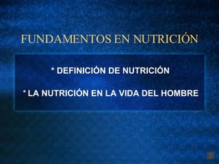 FUNDAMENTOS EN NUTRICIÓN * DEFINICIÓN DE NUTRICIÓN *  LA NUTRICIÓN EN LA VIDA DEL HOMBRE 
