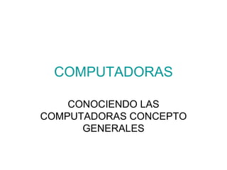 COMPUTADORAS CONOCIENDO LAS COMPUTADORAS CONCEPTO GENERALES 