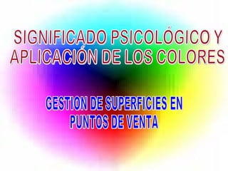 SIGNIFICADO PSICOLÓGICO Y  APLICACIÓN DE LOS COLORES GESTION DE SUPERFICIES EN  PUNTOS DE VENTA 