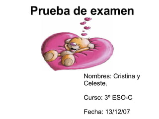 Prueba de examen Nombres: Cristina y Celeste. Curso: 3º ESO-C Fecha: 13/12/07 