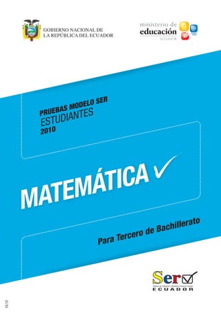 10.12
MATEMÁTICA
PRUEBAS MODELO SER
ESTUDIANTES
2010
Para Tercero de Bachillerato
 