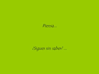 Piensa... ¿Sigues sin saber?  ... 