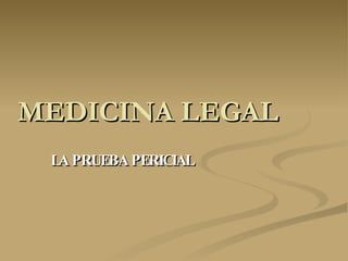 MEDICINA LEGAL LA PRUEBA PERICIAL 