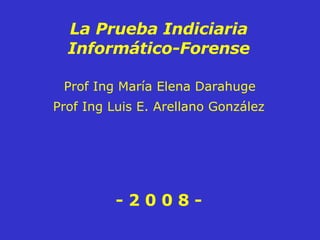 Prof Ing María Elena Darahuge La Prueba Indiciaria Informático-Forense - 2 0 0 8 - Prof Ing Luis E. Arellano González 