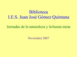Biblioteca I.E.S. Juan José Gómez Quintana Jornadas de la naturaleza y la buena mesa Noviembre 2007 