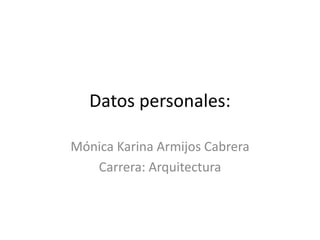 Datos personales:
Mónica Karina Armijos Cabrera
Carrera: Arquitectura

 