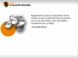 Reglamento para el desarrollo de la «Intervención Administrativa» prevista en la Ley de Protección de Medio Ambiente de La Rioja  Laura Galán Navarro   