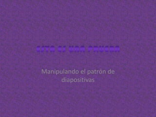 Manipulando el patrón de
      diapositivas
 