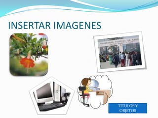 INSERTAR IMAGENESTITULOS Y OBJETOS