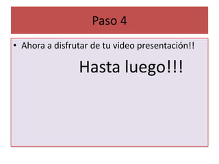 Paso 4Ahora a disfrutar de tu video presentación!!Hasta luego!!!