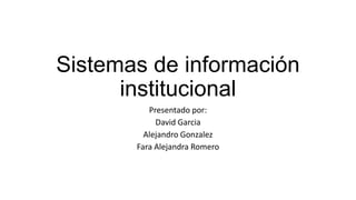 Sistemas de información
      institucional
          Presentado por:
            David Garcia
         Alejandro Gonzalez
       Fara Alejandra Romero
 