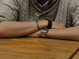 “Para empezar,
problemas gástricos,
 es mucha presión”
 
