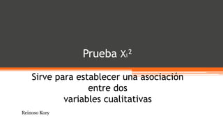 Prueba Xi²
Sirve para establecer una asociación
entre dos
variables cualitativas
Reinoso Kory
 