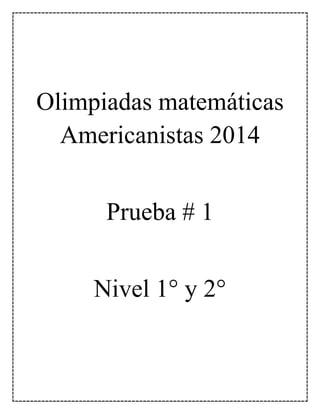 Olimpiadas matemáticas 
Americanistas 2014 
Prueba # 1 
Nivel 1° y 2° 
 