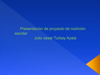 Presentación de proyecto de nutrición
escolar
Julio cesar Turbay Ayala
 