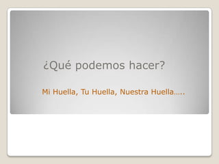 ¿Qué podemos hacer?

Mi Huella, Tu Huella, Nuestra Huella…..
 