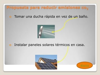 Propuesta para reducir emisiones co2

    Tomar una ducha rápida en vez de un baño.




    Instalar paneles solares térmicos en casa.




                                            Ahorro
 