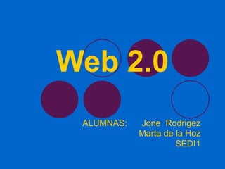 Web 2.0 ALUMNAS:  Jone  Rodrigez Marta de la Hoz SEDI1 