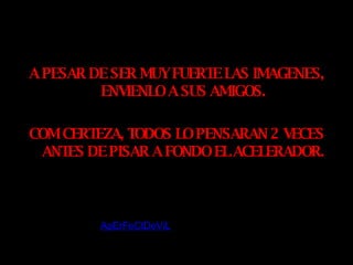 A PESAR DE SER MUY FUERTE LAS IMAGENES, ENVIENLO A SUS AMIGOS. COM CERTEZA, TODOS LO PENSARAN 2 VECES ANTES DE PISAR A FONDO EL ACELERADOR. ApErFeCtDeViL 