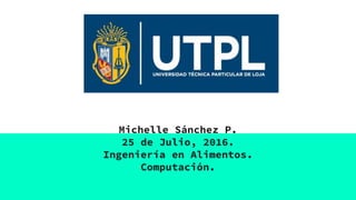 Michelle Sánchez P.
25 de Julio, 2016.
Ingeniería en Alimentos.
Computación.
 