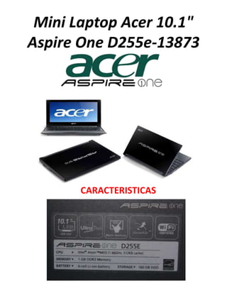 Mini Laptop Acer 10.1"
Aspire One D255e-13873




       CARACTERISTICAS
 