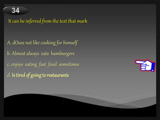 It can be inferred from the text that mark
A. dOoes not like cooking for himself
b. Almost always eats hamburgers
c. enjoys eating fast food sometimes
d. Is tiredof going to restaurants
 