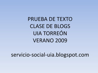 PRUEBA DE TEXTOCLASE DE BLOGSUIA TORREÓNVERANO 2009servicio-social-uia.blogspot.com 