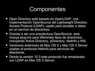 Componentes <ul><li>Open Directory está basado en OpenLDAP, una implementación OpenSource del Lightweight Directory Access...